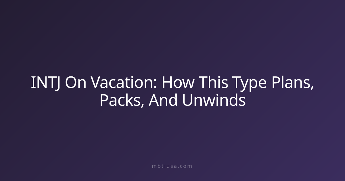 INTJ On Vacation: How This Type Plans, Packs, And Unwinds | MBTI USA